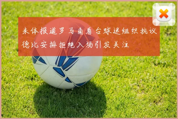 米体报道罗马南看台球迷组织抗议德比安排拒绝入场引发关注