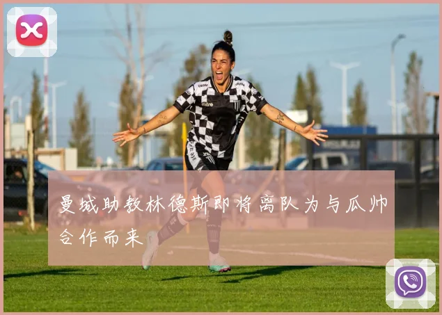 曼城助教林德斯即将离队为与瓜帅合作而来
