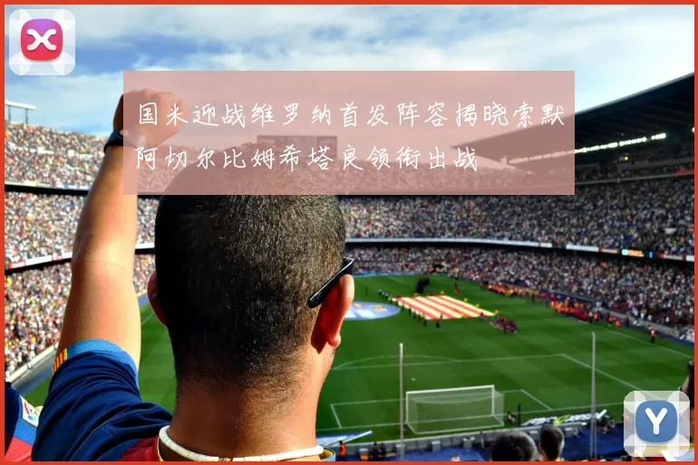 国米迎战维罗纳首发阵容揭晓索默阿切尔比姆希塔良领衔出战