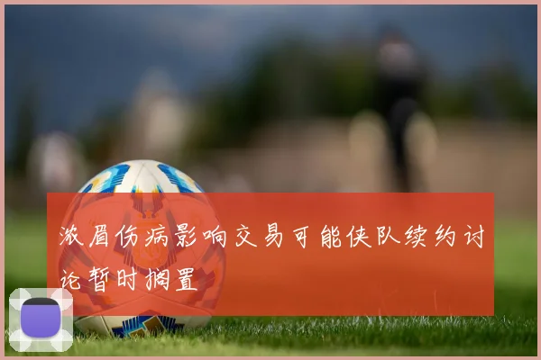 浓眉伤病影响交易可能侠队续约讨论暂时搁置