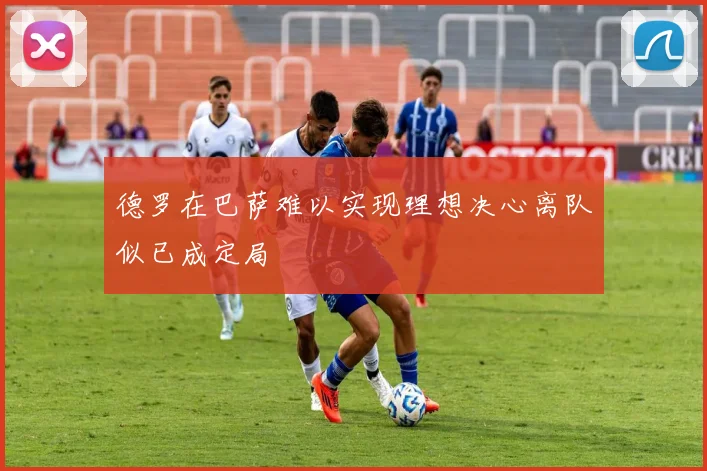 德罗在巴萨难以实现理想决心离队似已成定局