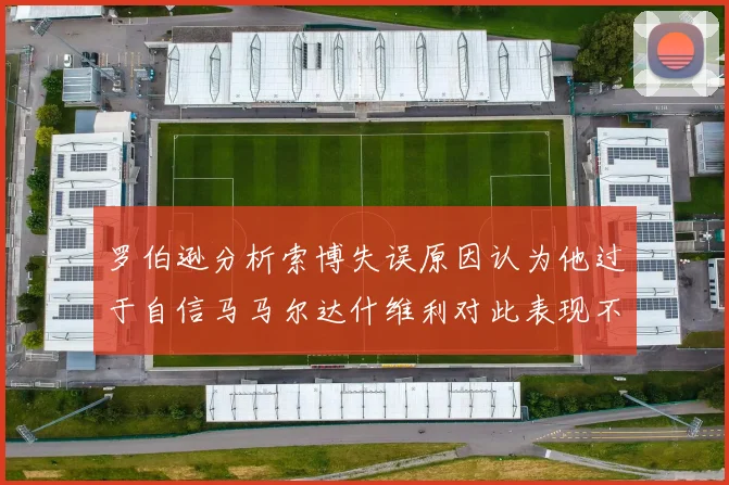 罗伯逊分析索博失误原因认为他过于自信马马尔达什维利对此表现不满