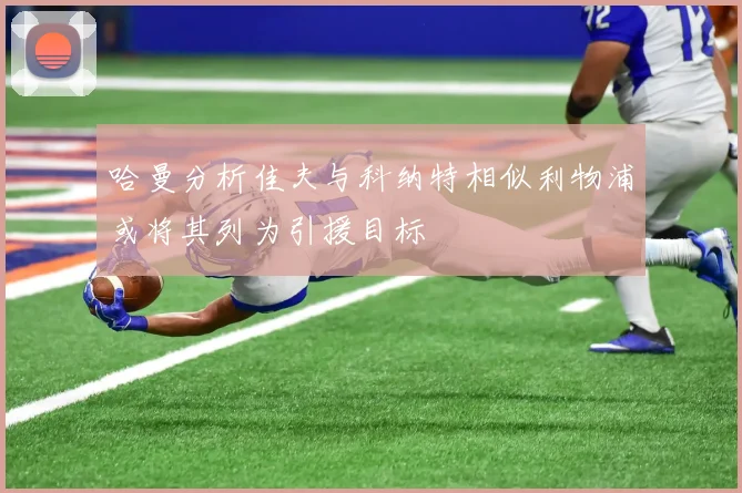 哈曼分析佳夫与科纳特相似利物浦或将其列为引援目标