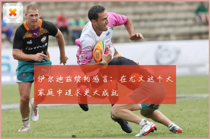 伊尔迪兹续约感言：在尤文这个大家庭中追求更大成就