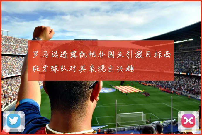 罗马诺透露凯帕非国米引援目标西班牙球队对其表现出兴趣