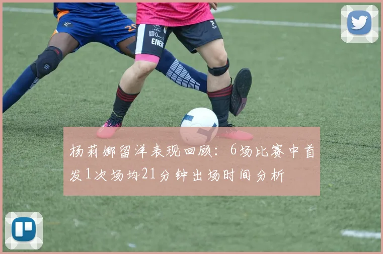 杨莉娜留洋表现回顾：6场比赛中首发1次场均21分钟出场时间分析