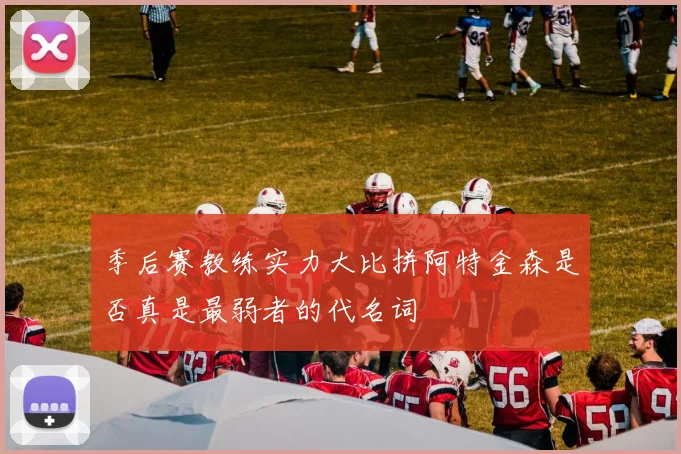 季后赛教练实力大比拼阿特金森是否真是最弱者的代名词