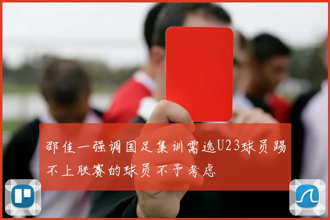 邵佳一强调国足集训需选U23球员踢不上联赛的球员不予考虑